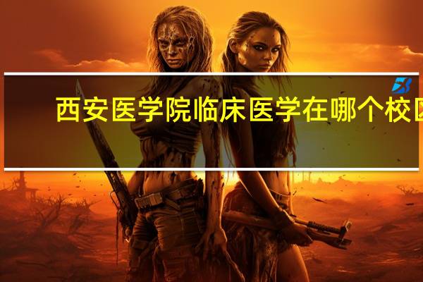 西安医学院临床医学在哪个校区