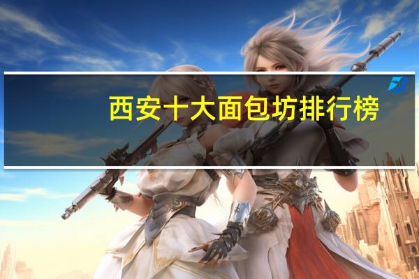 西安十大面包坊排行榜：汉师傅上榜，糕点店很多
