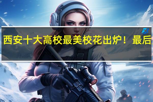 西安十大高校最美校花出炉！最后亮了！