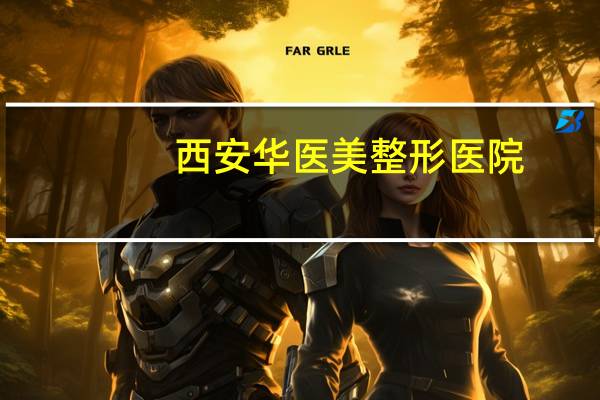 西安华医美整形医院,西安那家医院有拜斑平