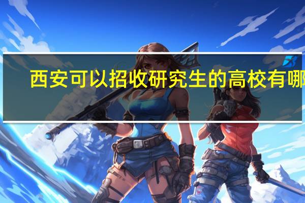 西安可以招收研究生的高校有哪些