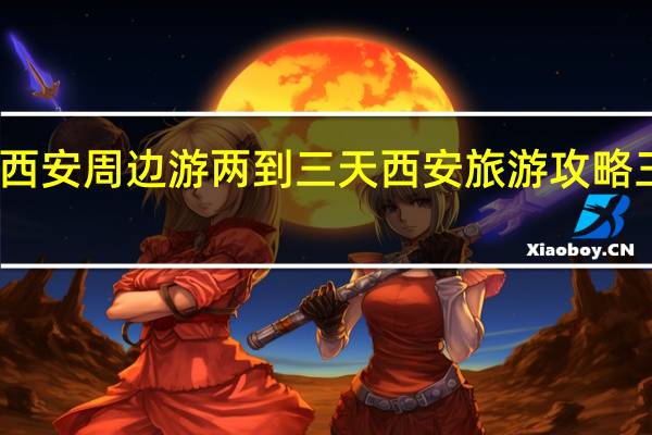 西安周边游两到三天 西安旅游攻略三日游