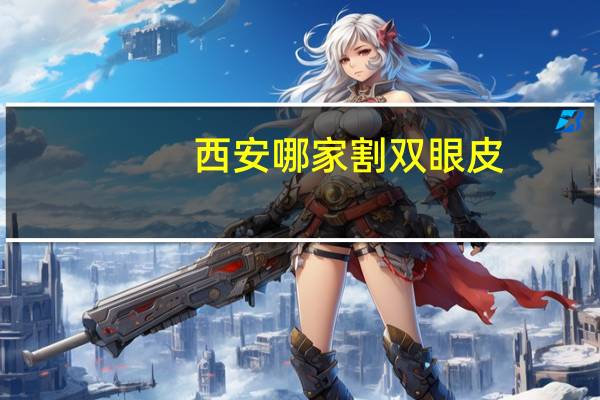 西安哪家割双眼皮(西安哪家医院双眼皮做的好)