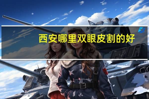 西安哪里双眼皮割的好？西安哪里做双眼皮最好