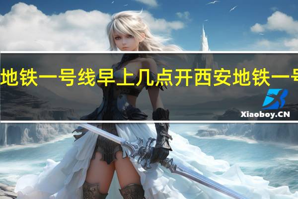 西安地铁一号线早上几点开 西安地铁一号线线路图