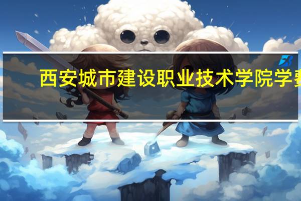 西安城市建设职业技术学院学费
