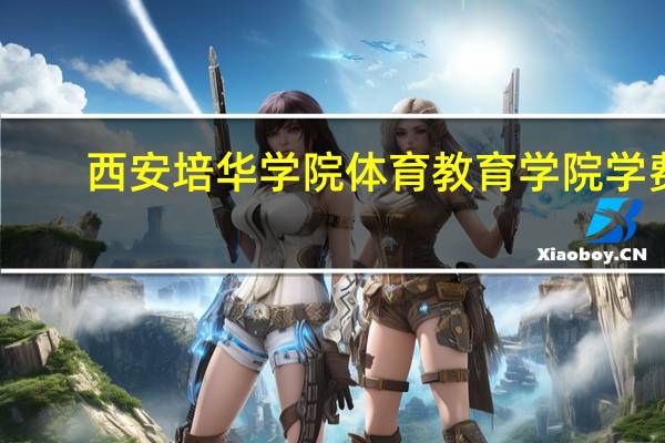 西安培华学院体育教育学院学费