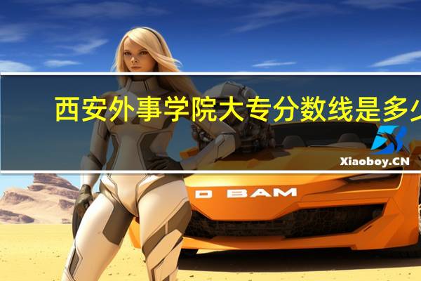 西安外事学院大专分数线是多少