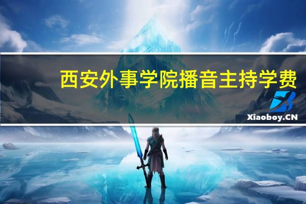西安外事学院播音主持学费