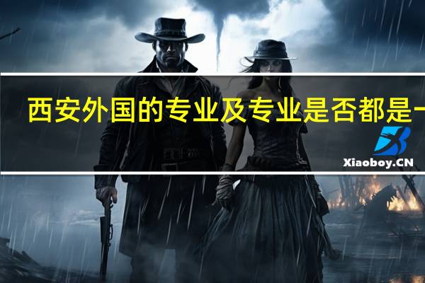 西安外国的专业及专业是否都是一本