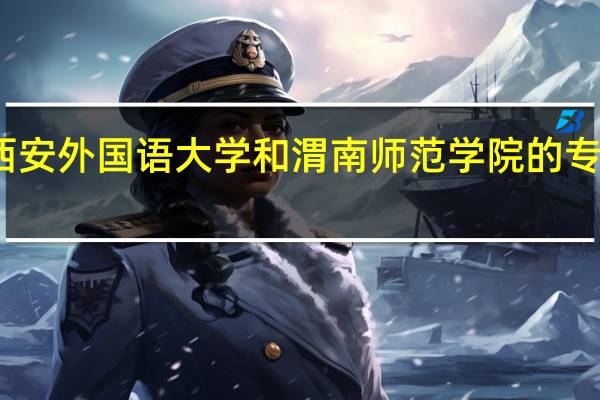 西安外国语大学和渭南师范学院的专业对比