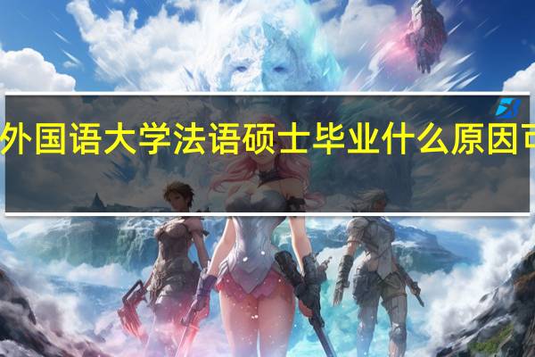 西安外国语大学法语硕士毕业什么原因可以去国外