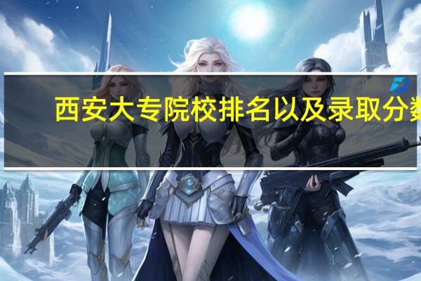 西安大专院校排名以及录取分数