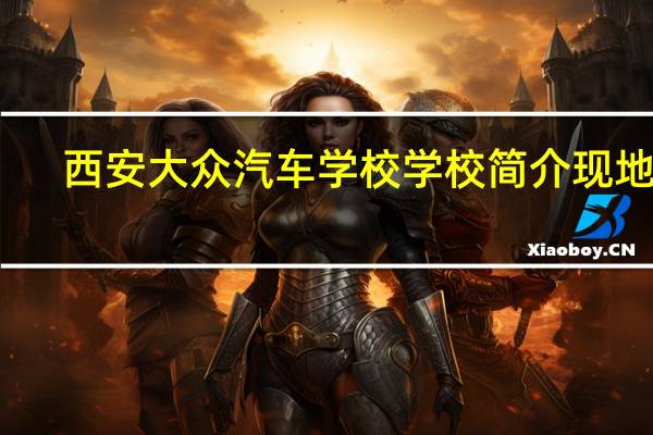 西安大众汽车学校学校简介现地址