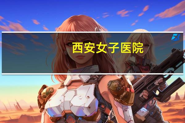 西安女子医院,西安女子医院全称是什么
