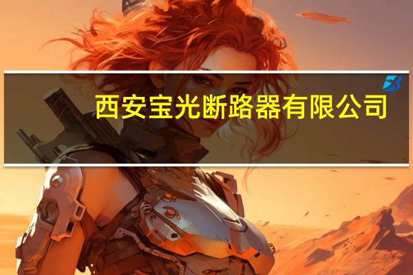 西安宝光断路器有限公司（陕西宝光断路器）