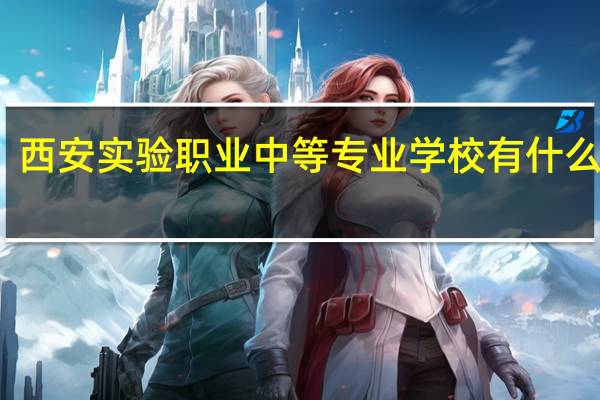 西安实验职业中等专业学校有什么专业