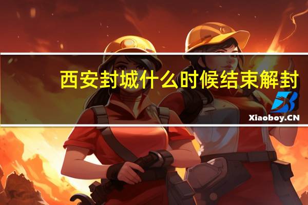 西安封城什么时候结束解封　