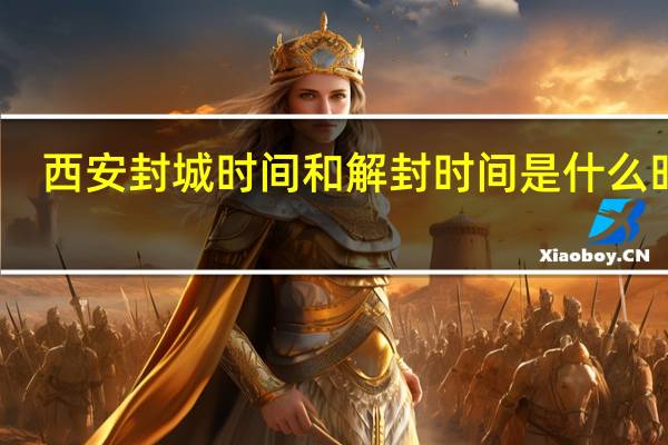 西安封城时间和解封时间是什么时候