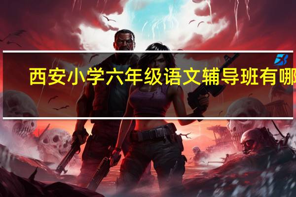 西安小学六年级语文辅导班有哪些