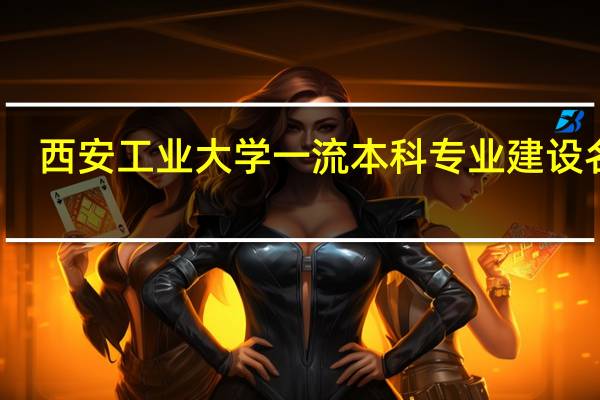 西安工业大学一流本科专业建设名单