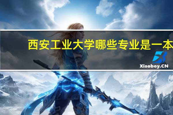 西安工业大学哪些专业是一本