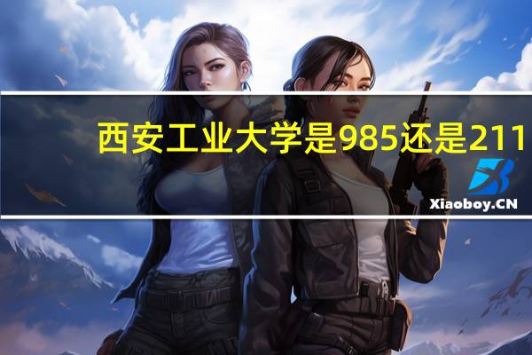 西安工业大学是985还是211