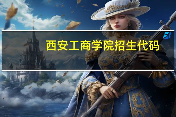 西安工商学院招生代码