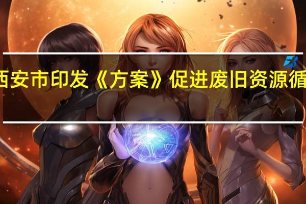 西安市印发《方案》促进废旧资源循环利用