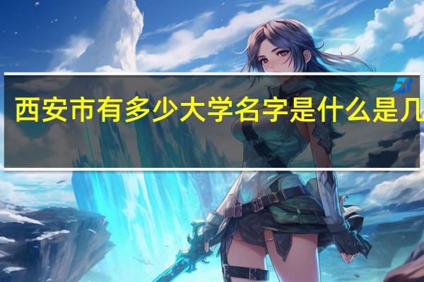 西安市有多少大学名字是什么是几本的