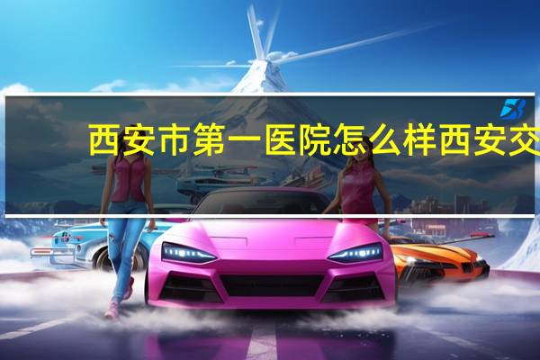 西安市第一医院怎么样 西安交大第一附属医院怎么样
