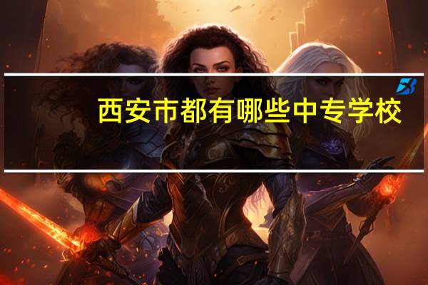 西安市都有哪些中专学校