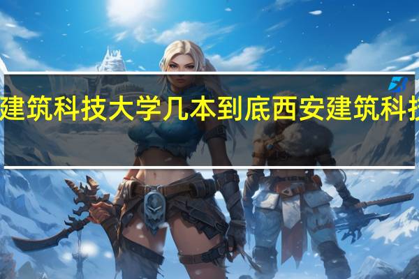 西安建筑科技大学几本 到底西安建筑科技大学几本
