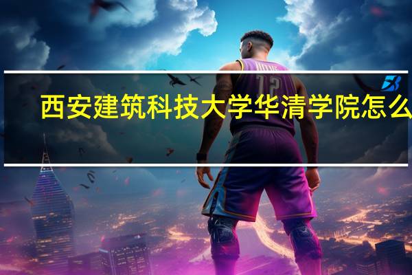 西安建筑科技大学华清学院怎么样