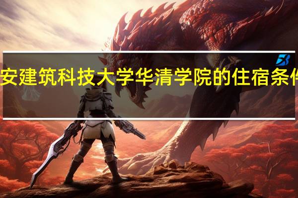 西安建筑科技大学华清学院的住宿条件怎么样