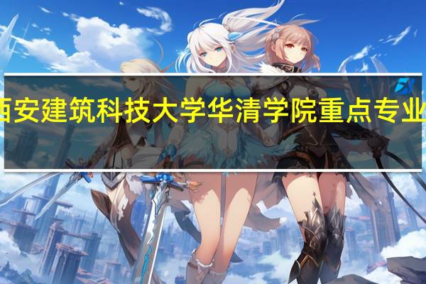 西安建筑科技大学华清学院重点专业有哪些
