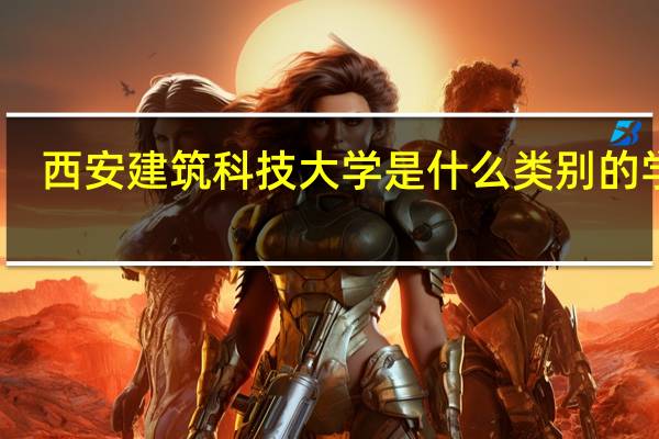 西安建筑科技大学是什么类别的学校