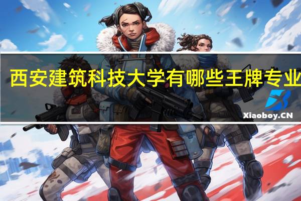 西安建筑科技大学有哪些王牌专业推荐