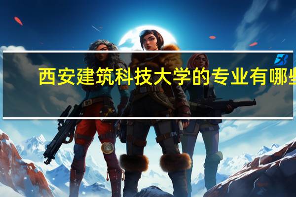 西安建筑科技大学的专业有哪些