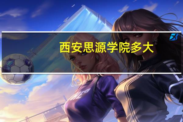 西安思源学院多大