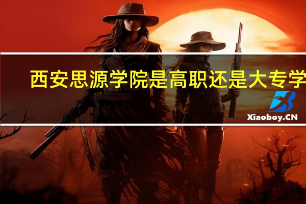 西安思源学院是高职还是大专学校