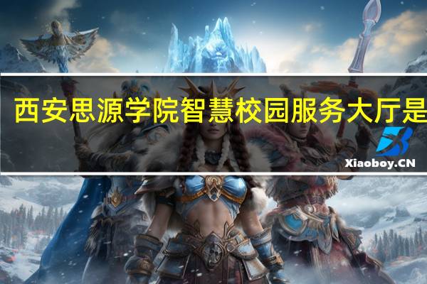 西安思源学院智慧校园服务大厅是什么