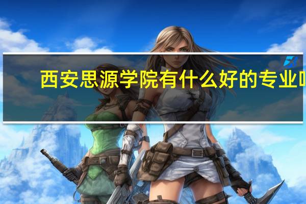西安思源学院有什么好的专业吗