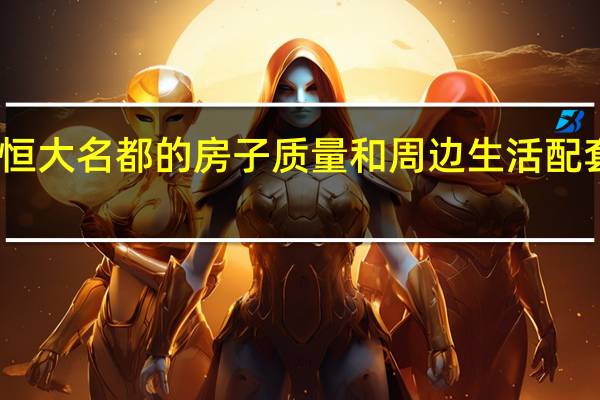 西安恒大名都的房子质量和周边生活配套资源怎样