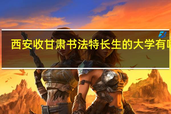 西安收甘肃书法特长生的大学有哪些