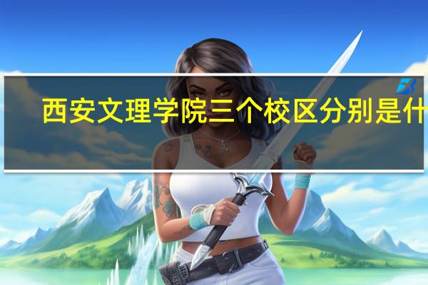 西安文理学院三个校区分别是什么