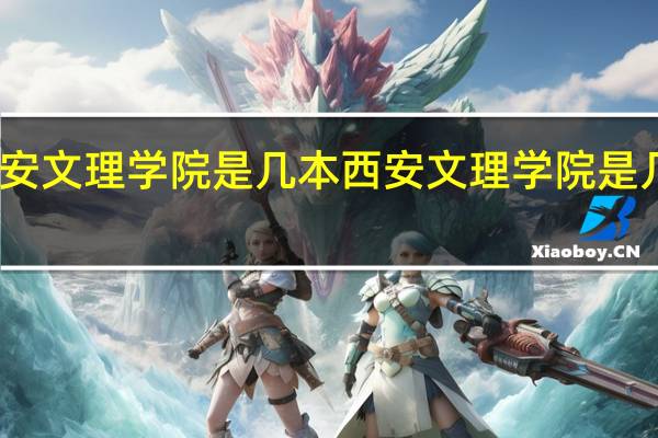 西安文理学院是几本 西安文理学院是几本院校