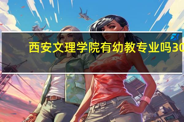 西安文理学院有幼教专业吗30