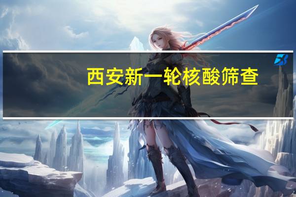 西安新一轮核酸筛查:不漏一人　
