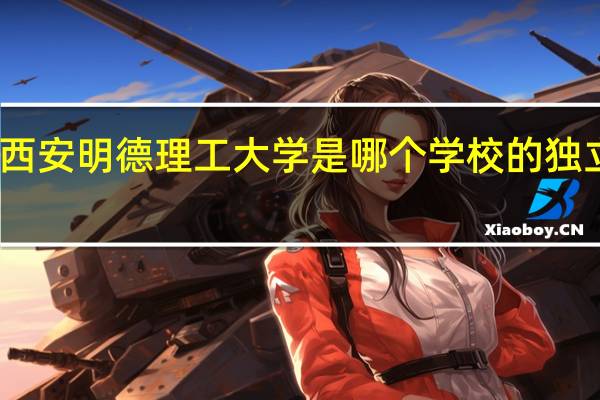 西安明德理工大学是哪个学校的独立学院